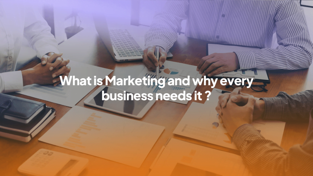 What is Marketing and Why Every Business Needs It?